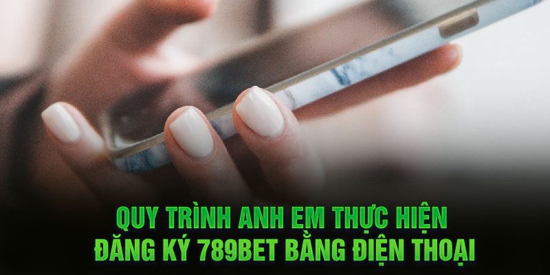 Quy trình anh em thực hiện đăng ký 789Bet bằng điện thoại